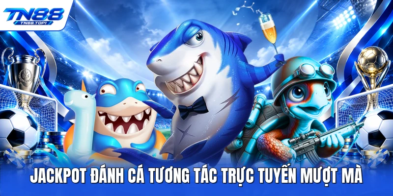 Jackpot đánh cá tương tác trực tuyến mượt mà