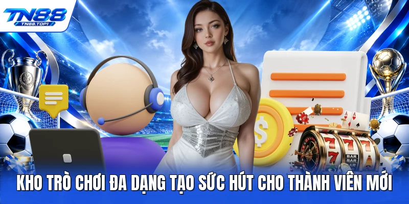 Kho trò chơi đa dạng tạo sức hút cho thành viên mới