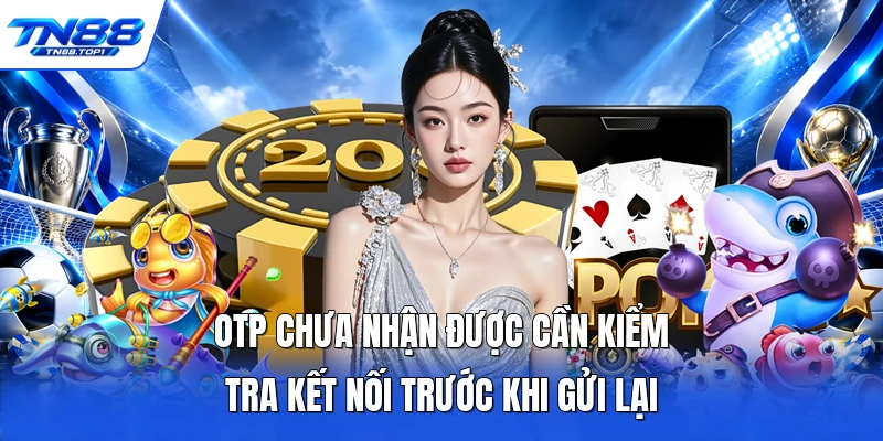 OTP chưa nhận được cần kiểm tra kết nối trước khi gửi lại