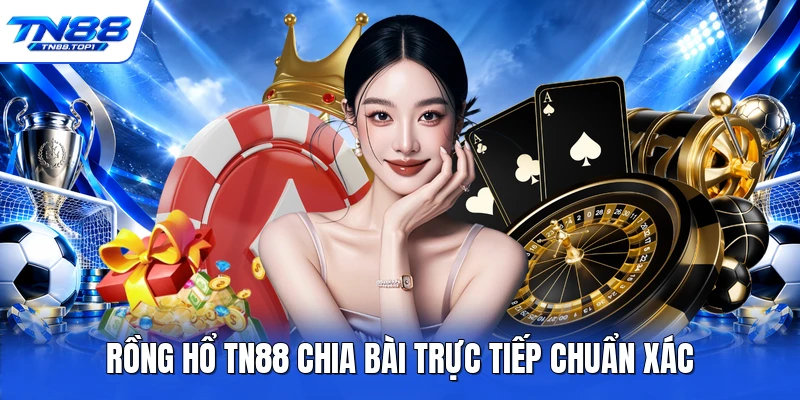 Rồng hổ TN88 chia bài trực tiếp chuẩn xác