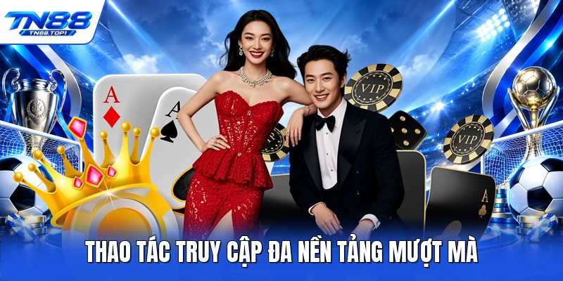 Thao tác truy cập đa nền tảng mượt mà