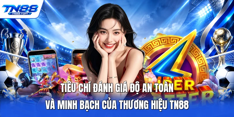 Tiêu chí đánh giá độ an toàn và minh bạch của thương hiệu TN88